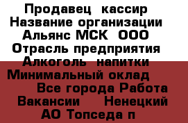 Продавец -кассир › Название организации ­ Альянс-МСК, ООО › Отрасль предприятия ­ Алкоголь, напитки › Минимальный оклад ­ 35 000 - Все города Работа » Вакансии   . Ненецкий АО,Топседа п.